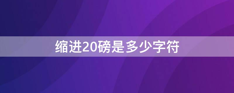 缩进20磅是多少字符