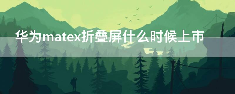 华为matex折叠屏什么时候上市