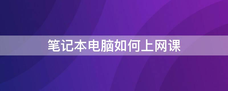 笔记本电脑如何上网课