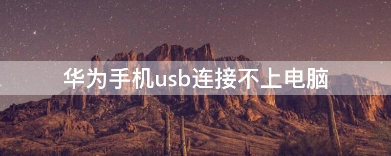 华为手机usb连接不上电脑