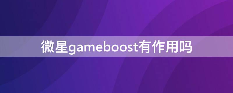 微星gameboost有作用吗