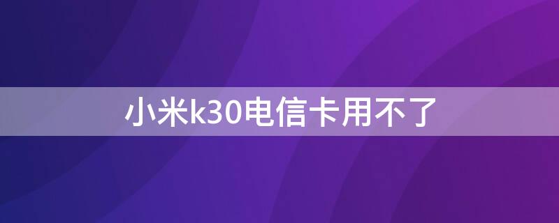 小米k30电信卡用不了