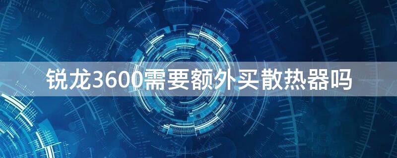 锐龙3600需要额外买散热器吗