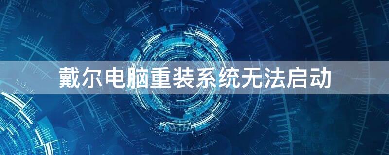 戴尔电脑重装系统无法启动