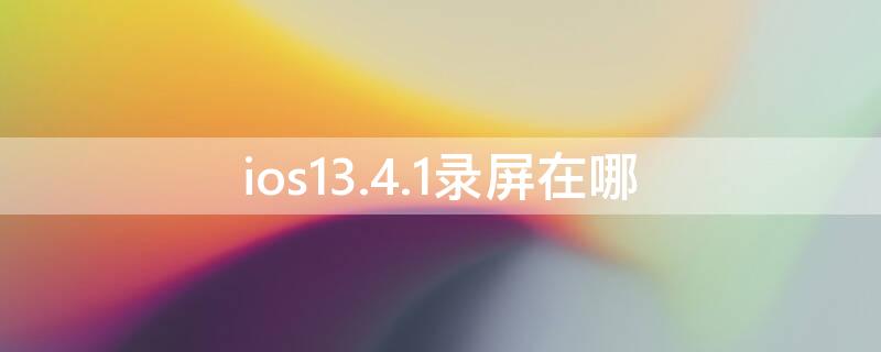 ios13.4.1录屏在哪