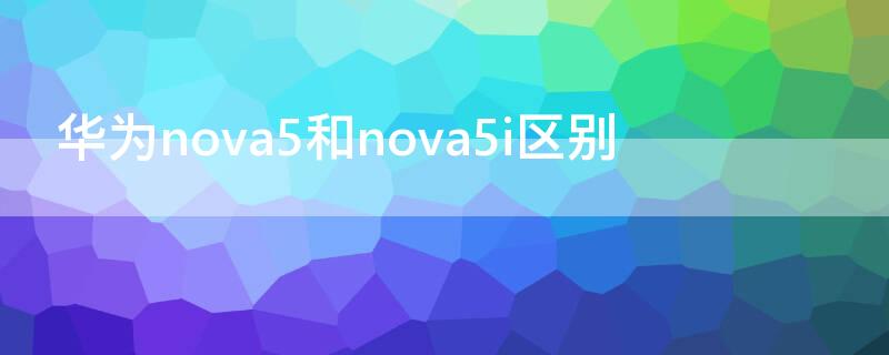 华为nova5和nova5i区别