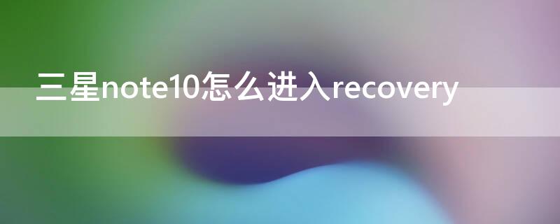 三星note10怎么进入recovery