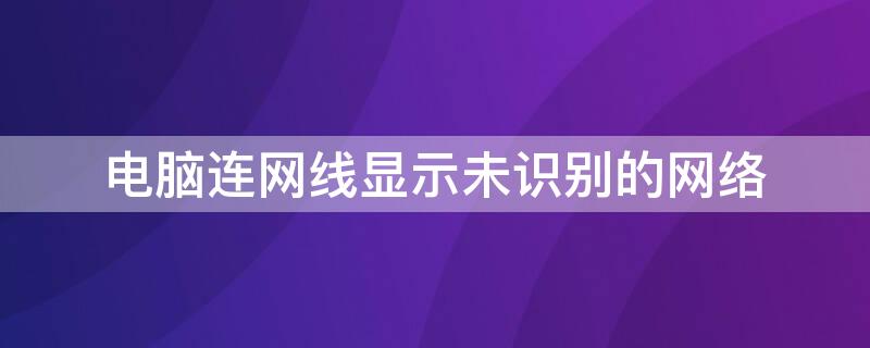 电脑连网线显示未识别的网络