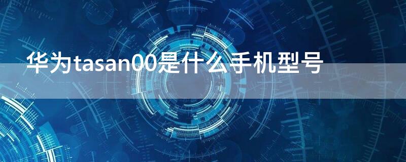 华为tasan00是什么手机型号
