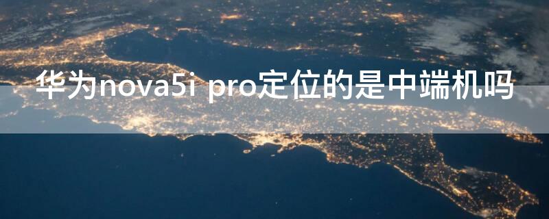 华为nova5i pro定位的是中端机吗