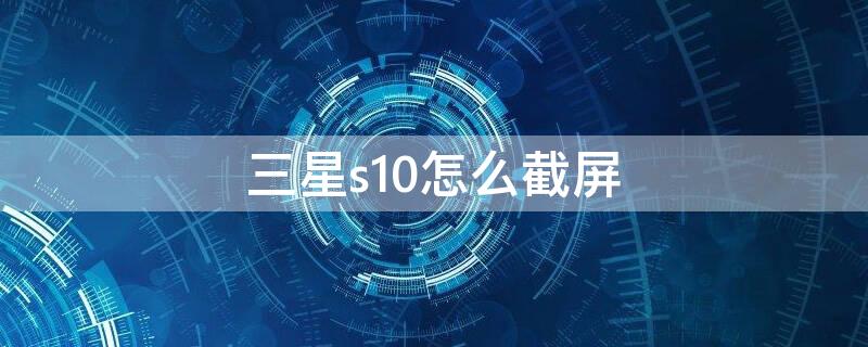 三星s10怎么截屏