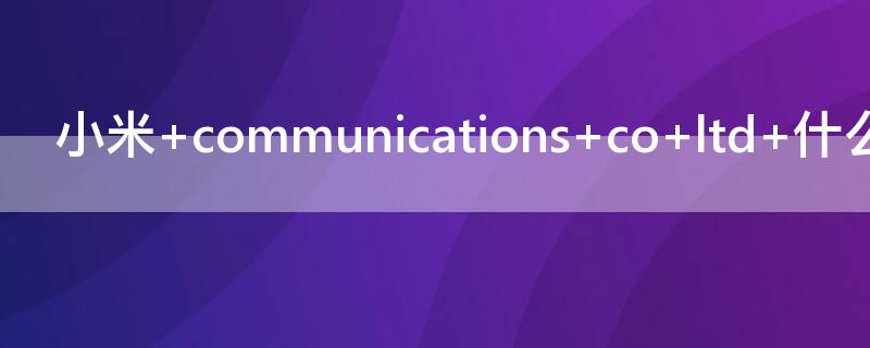 小米 communications co ltd 什么型号