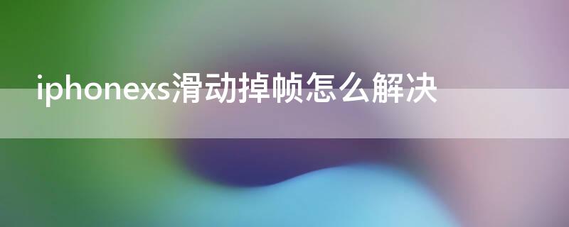 iPhonexs滑动掉帧怎么解决