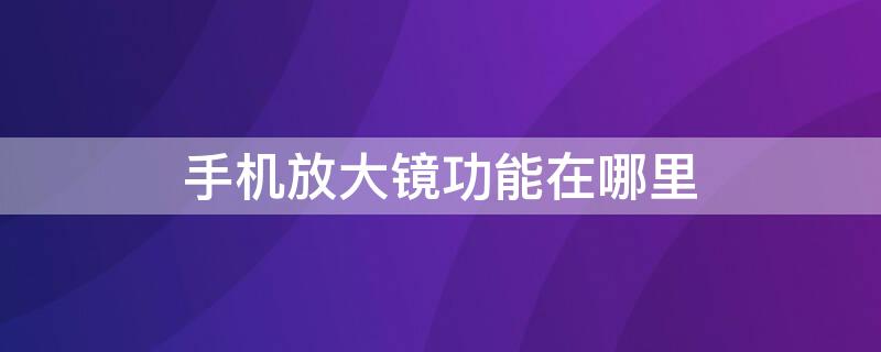 手机放大镜功能在哪里