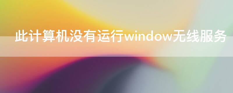 此计算机没有运行window无线服务