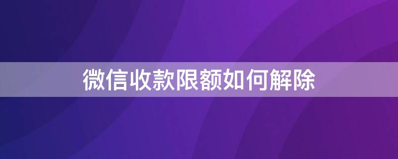 微信收款限额如何解除