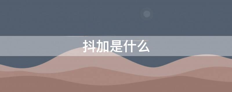 抖加是什么