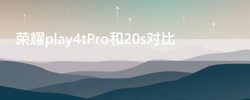 荣耀play4tPro和20s对比