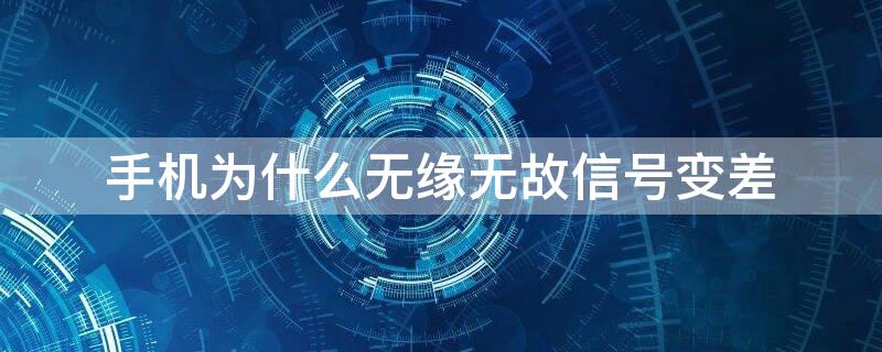手机为什么无缘无故信号变差