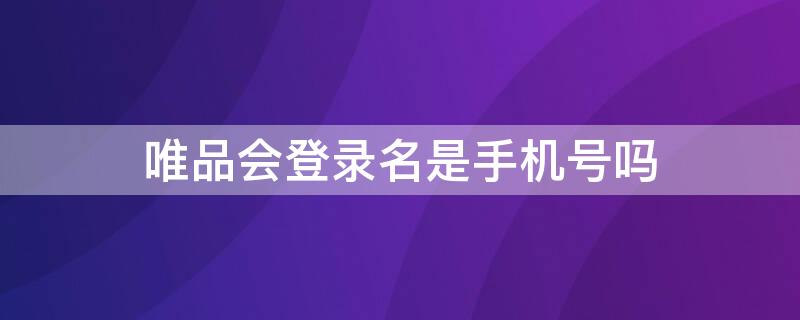 唯品会登录名是手机号吗