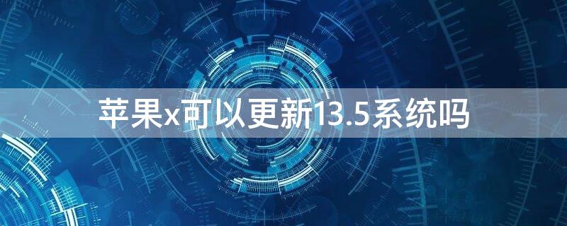 iPhonex可以更新13.5系统吗