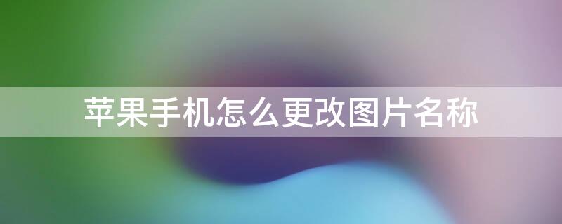 iPhone手机怎么更改图片名称