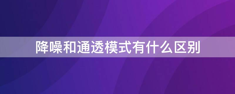 降噪和通透模式有什么区别
