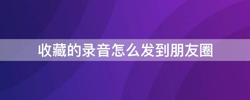 收藏的录音怎么发到朋友圈