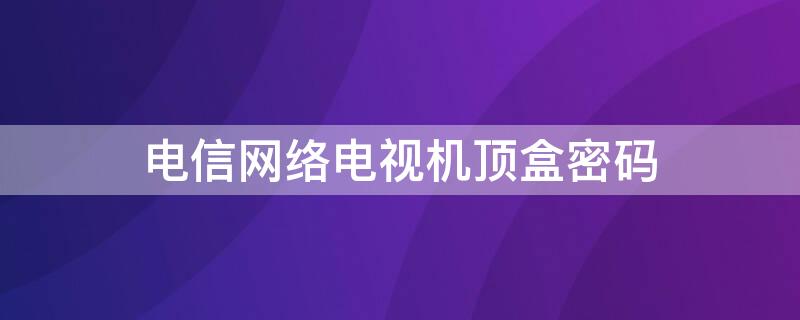 电信网络电视机顶盒密码