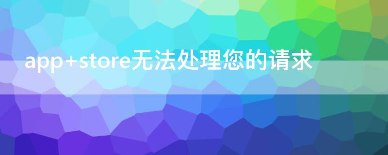 app store无法处理您的请求