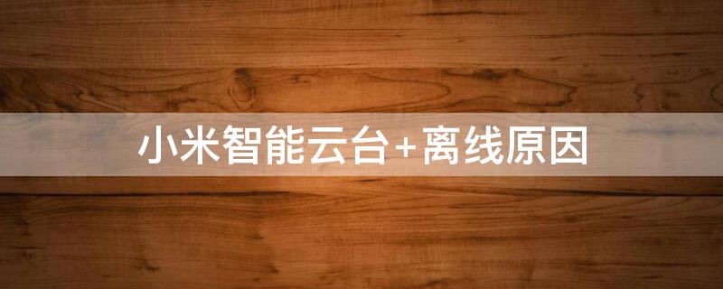 小米智能云台 离线原因