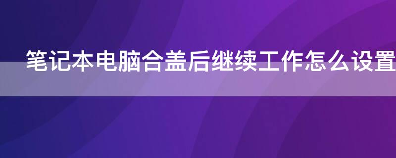 笔记本电脑合盖后继续工作怎么设置