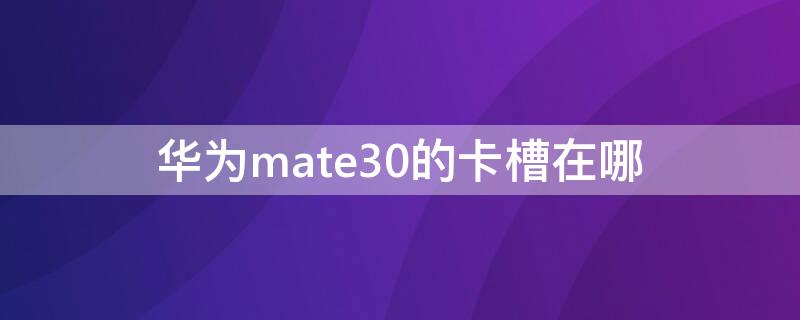 华为mate30的卡槽在哪