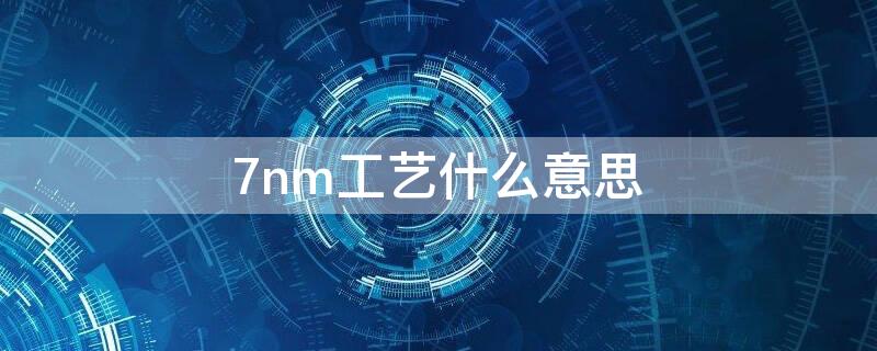 7nm工艺什么意思