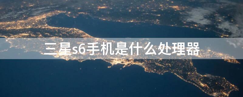 三星s6手机是什么处理器
