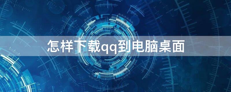 怎样下载qq到电脑桌面