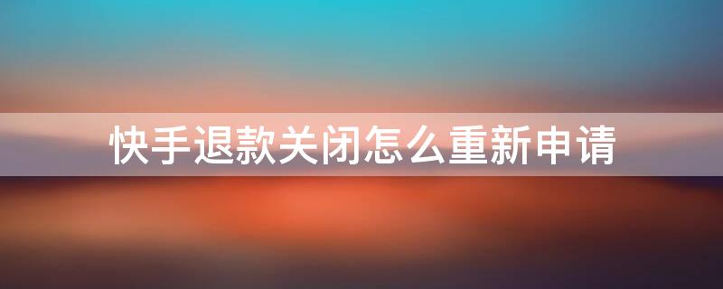 快手退款关闭怎么重新申请
