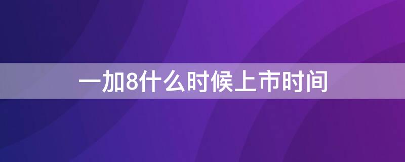 一加8什么时候上市时间