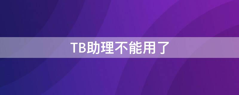 TB助理不能用了