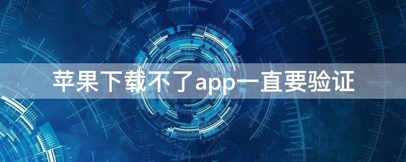 iPhone下载不了app一直要验证