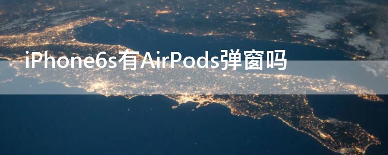 iPhone6s有AirPods弹窗吗