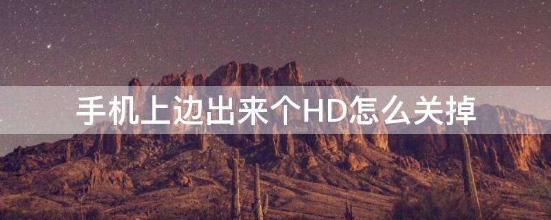 手机上边出来个HD怎么关掉