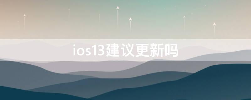 ios13建议更新吗