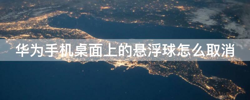 华为手机桌面上的悬浮球怎么取消
