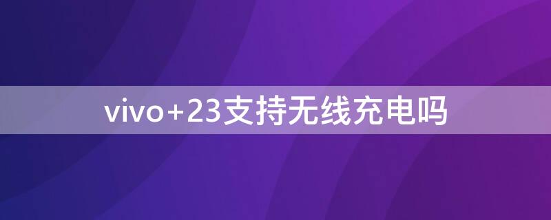 vivo 23支持无线充电吗