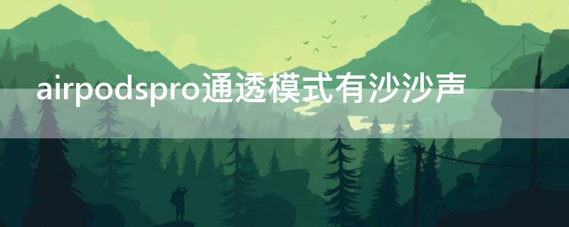 airpodspro通透模式有沙沙声