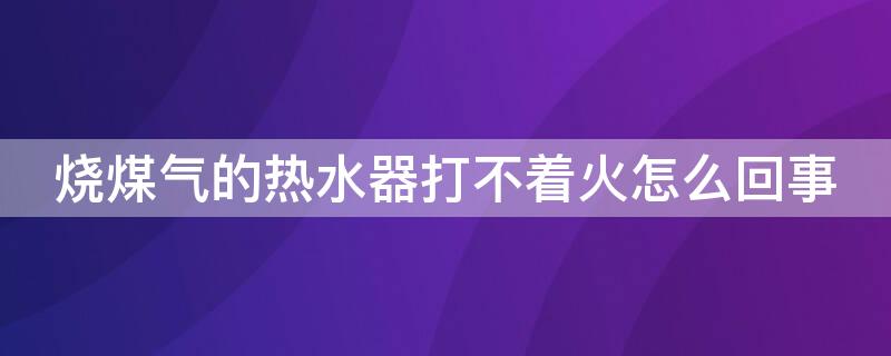 烧煤气的热水器打不着火怎么回事