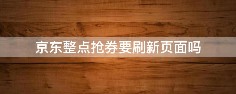 京东整点抢券要刷新页面吗