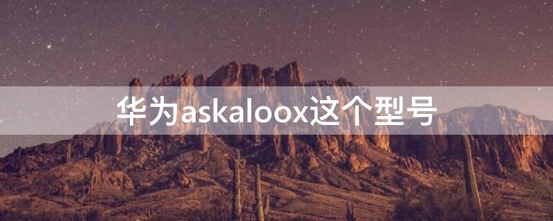 华为askaloox这个型号