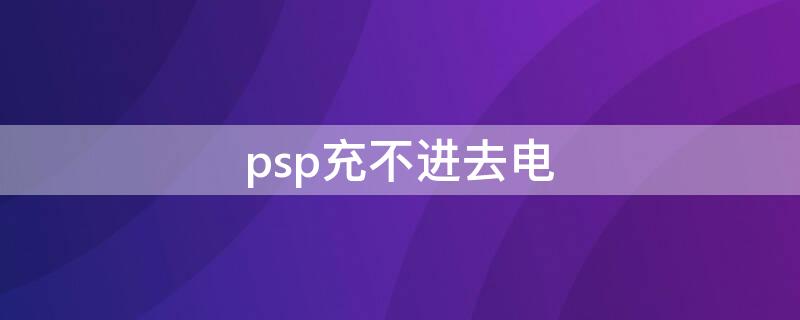 psp充不进去电